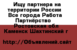 Ищу партнера на территории России  - Все города Работа » Партнёрство   . Ростовская обл.,Каменск-Шахтинский г.